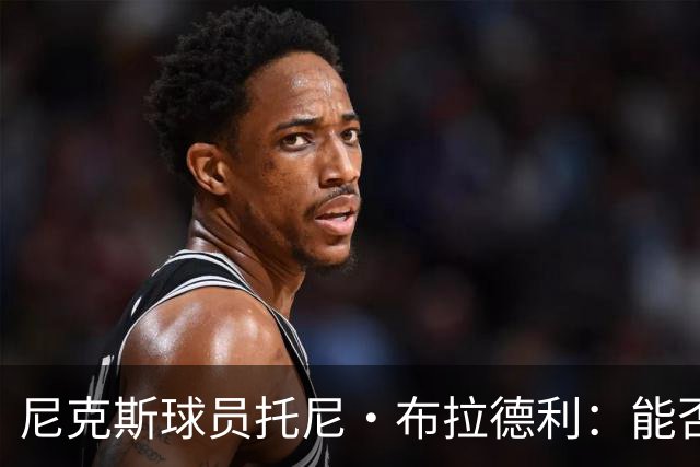 尼克斯球员托尼·布拉德利：能否从流浪者变身队伍新宠？