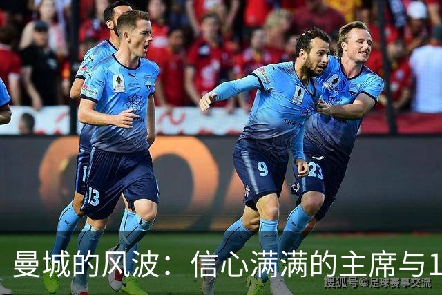 曼城的风波：信心满满的主席与115个指控的较量