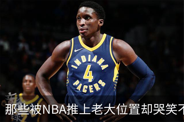 那些被NBA推上老大位置却哭笑不得的球星们